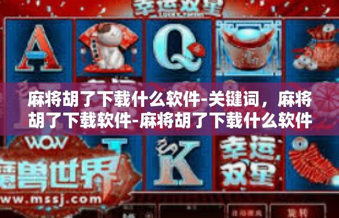 麻将胡了下载什么软件-关键词，麻将胡了下载软件-麻将胡了下载什么软件