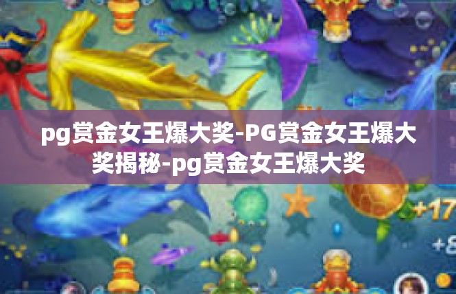 pg赏金女王爆大奖-PG赏金女王爆大奖揭秘-pg赏金女王爆大奖