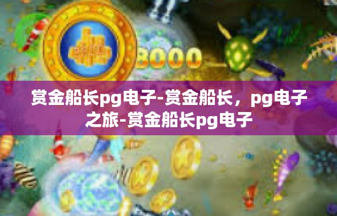 赏金船长pg电子-赏金船长，pg电子之旅-赏金船长pg电子