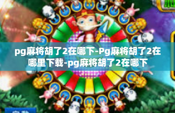 pg麻将胡了2在哪下-Pg麻将胡了2在哪里下载-pg麻将胡了2在哪下