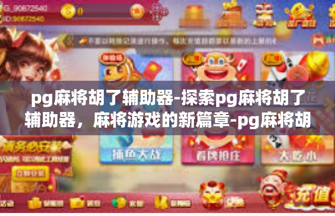 pg麻将胡了辅助器-探索pg麻将胡了辅助器，麻将游戏的新篇章-pg麻将胡了辅助器