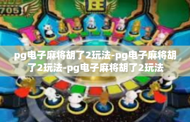 pg电子麻将胡了2玩法-pg电子麻将胡了2玩法-pg电子麻将胡了2玩法