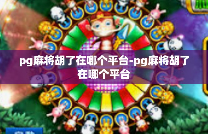 pg麻将胡了在哪个平台-pg麻将胡了在哪个平台