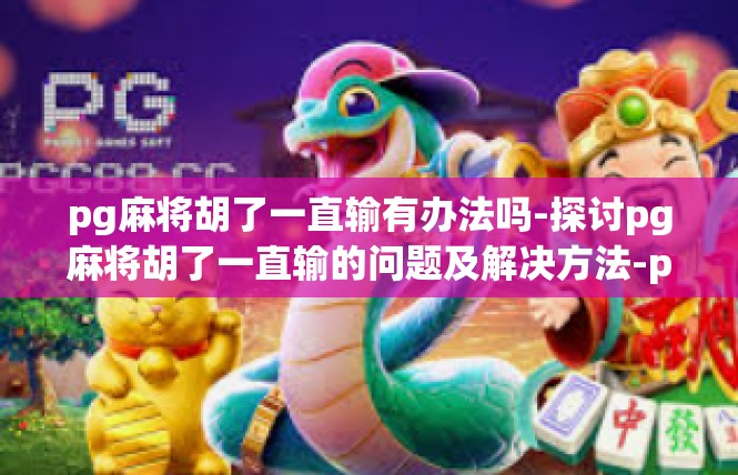 pg麻将胡了一直输有办法吗-探讨pg麻将胡了一直输的问题及解决方法-pg麻将胡了一直输有办法吗