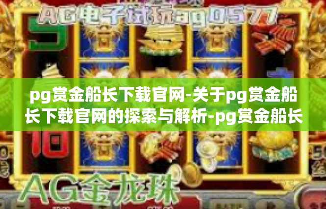 pg赏金船长下载官网-关于pg赏金船长下载官网的探索与解析-pg赏金船长下载官网