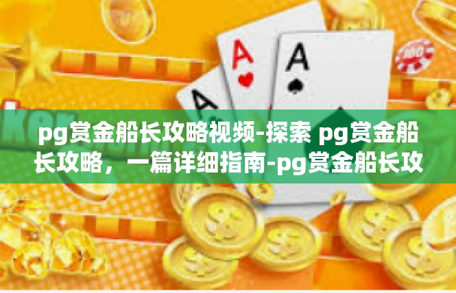 pg赏金船长攻略视频-探索 pg赏金船长攻略，一篇详细指南-pg赏金船长攻略视频