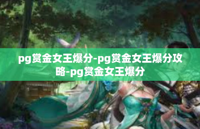 pg赏金女王爆分-pg赏金女王爆分攻略-pg赏金女王爆分