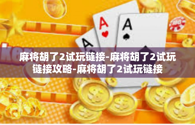 麻将胡了2试玩链接-麻将胡了2试玩链接攻略-麻将胡了2试玩链接