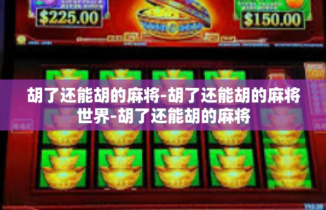 胡了还能胡的麻将-胡了还能胡的麻将世界-胡了还能胡的麻将