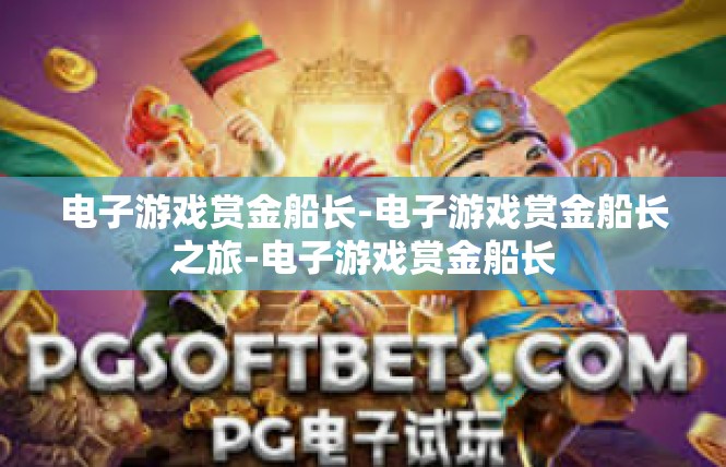 电子游戏赏金船长-电子游戏赏金船长之旅-电子游戏赏金船长