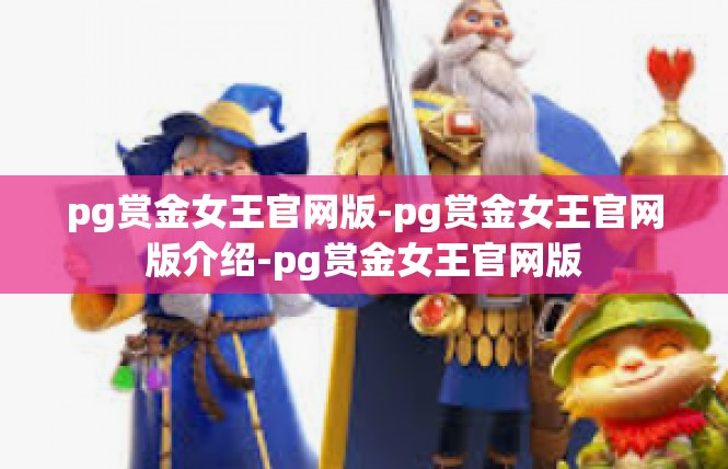 pg赏金女王官网版-pg赏金女王官网版介绍-pg赏金女王官网版