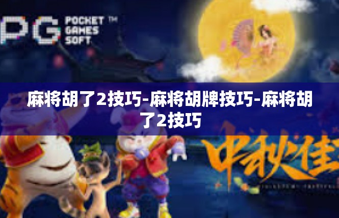麻将胡了2技巧-麻将胡牌技巧-麻将胡了2技巧