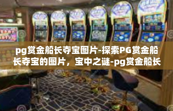 pg赏金船长夺宝图片-探索PG赏金船长夺宝的图片，宝中之谜-pg赏金船长夺宝图片