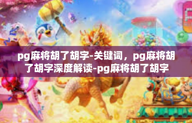 pg麻将胡了胡字-关键词，pg麻将胡了胡字深度解读-pg麻将胡了胡字