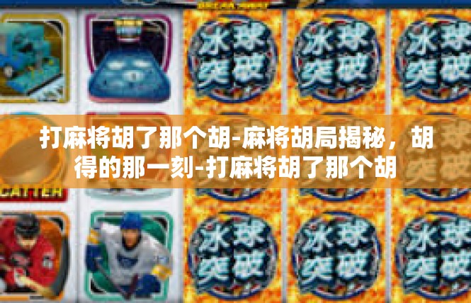 打麻将胡了那个胡-麻将胡局揭秘，胡得的那一刻-打麻将胡了那个胡