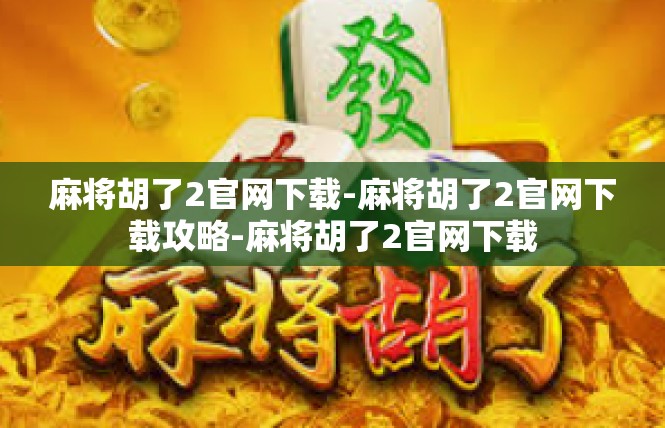 麻将胡了2官网下载-麻将胡了2官网下载攻略-麻将胡了2官网下载