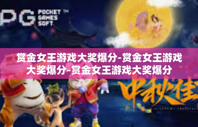 赏金女王游戏大奖爆分-赏金女王游戏大奖爆分-赏金女王游戏大奖爆分