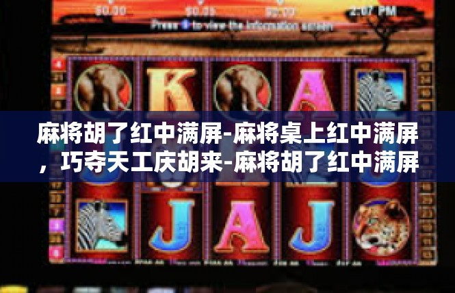 麻将胡了红中满屏-麻将桌上红中满屏，巧夺天工庆胡来-麻将胡了红中满屏