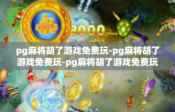 pg麻将胡了游戏免费玩-pg麻将胡了游戏免费玩-pg麻将胡了游戏免费玩