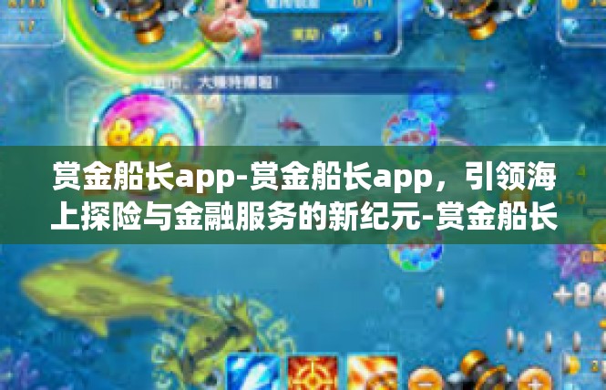 赏金船长app-赏金船长app，引领海上探险与金融服务的新纪元-赏金船长app