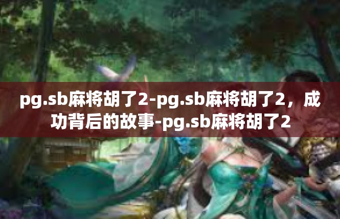 pg.sb麻将胡了2-pg.sb麻将胡了2，成功背后的故事-pg.sb麻将胡了2
