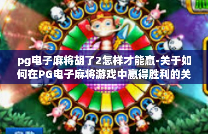 pg电子麻将胡了2怎样才能赢-关于如何在PG电子麻将游戏中赢得胜利的关键技巧-pg电子麻将胡了2怎样才能赢