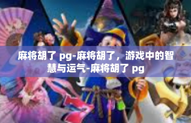 麻将胡了 pg-麻将胡了，游戏中的智慧与运气-麻将胡了 pg