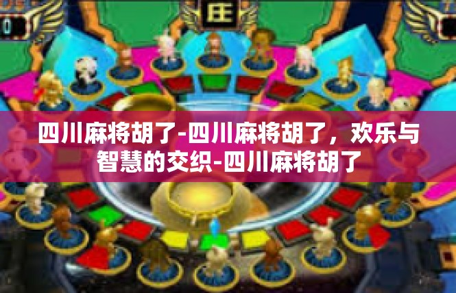 四川麻将胡了-四川麻将胡了，欢乐与智慧的交织-四川麻将胡了
