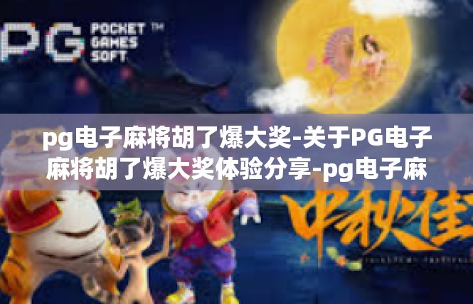 pg电子麻将胡了爆大奖-关于PG电子麻将胡了爆大奖体验分享-pg电子麻将胡了爆大奖