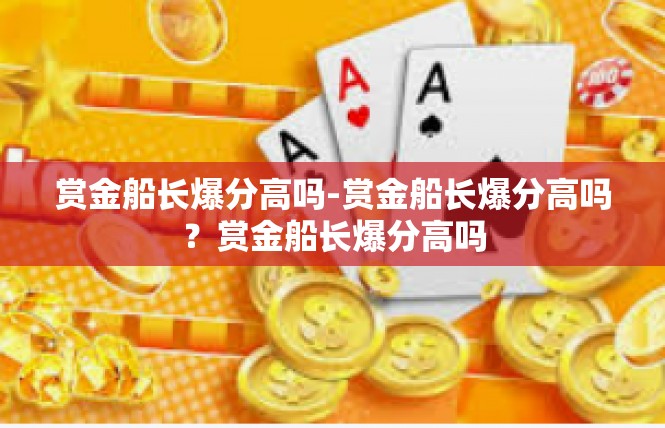 赏金船长爆分高吗-赏金船长爆分高吗？赏金船长爆分高吗