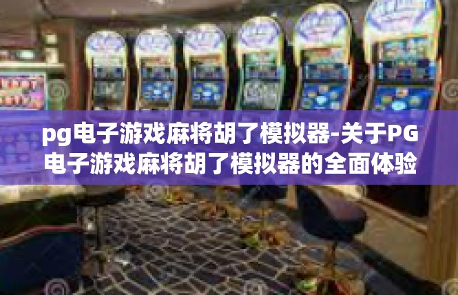 pg电子游戏麻将胡了模拟器-关于PG电子游戏麻将胡了模拟器的全面体验-pg电子游戏麻将胡了模拟器