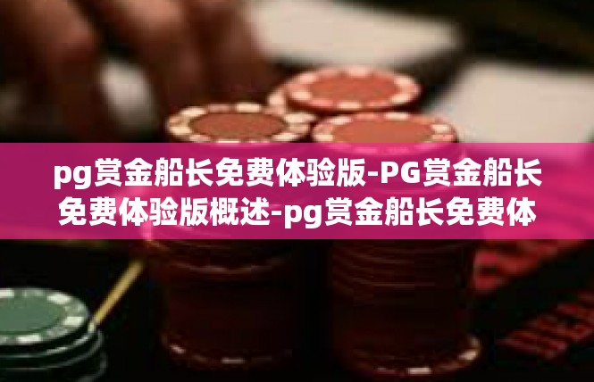 pg赏金船长免费体验版-PG赏金船长免费体验版概述-pg赏金船长免费体验版