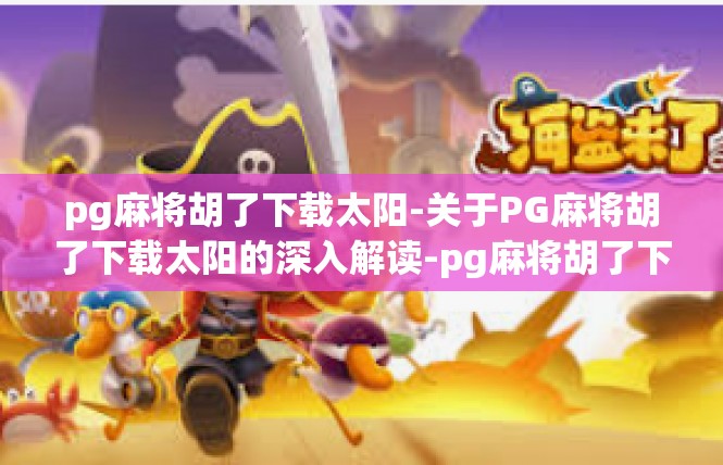 pg麻将胡了下载太阳-关于PG麻将胡了下载太阳的深入解读-pg麻将胡了下载太阳
