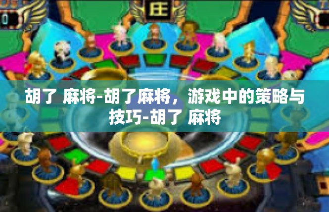 胡了 麻将-胡了麻将，游戏中的策略与技巧-胡了 麻将