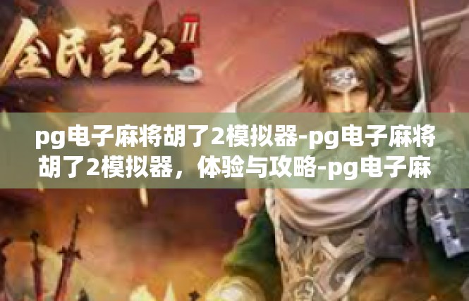 pg电子麻将胡了2模拟器-pg电子麻将胡了2模拟器，体验与攻略-pg电子麻将胡了2模拟器