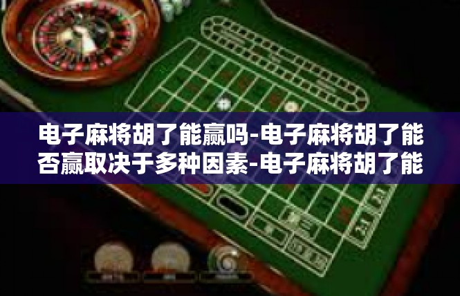 电子麻将胡了能赢吗-电子麻将胡了能否赢取决于多种因素-电子麻将胡了能赢吗