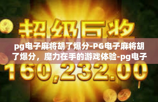 pg电子麻将胡了爆分-PG电子麻将胡了爆分，魔力在手的游戏体验-pg电子麻将胡了爆分