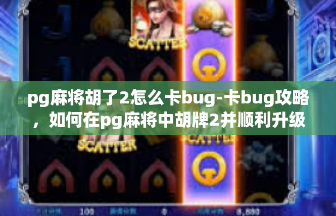 pg麻将胡了2怎么卡bug-卡bug攻略，如何在pg麻将中胡牌2并顺利升级-pg麻将胡了2怎么卡bug