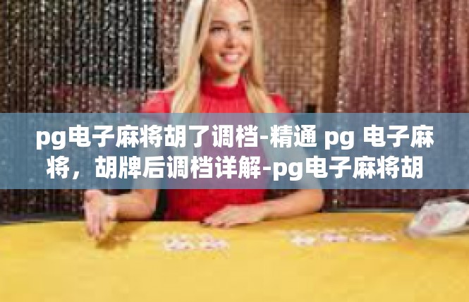 pg电子麻将胡了调档-精通 pg 电子麻将，胡牌后调档详解-pg电子麻将胡了调档