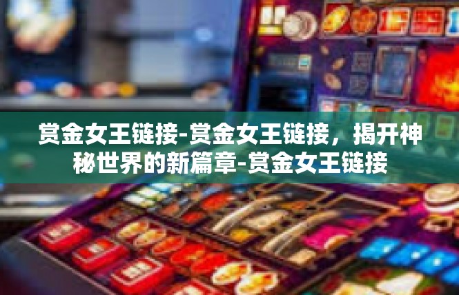 赏金女王链接-赏金女王链接，揭开神秘世界的新篇章-赏金女王链接