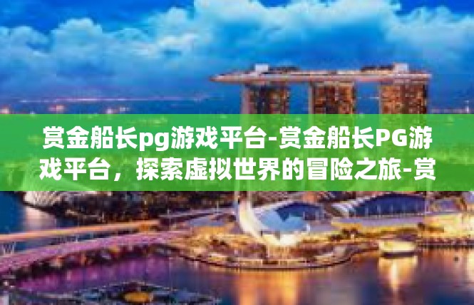 赏金船长pg游戏平台-赏金船长PG游戏平台，探索虚拟世界的冒险之旅-赏金船长pg游戏平台