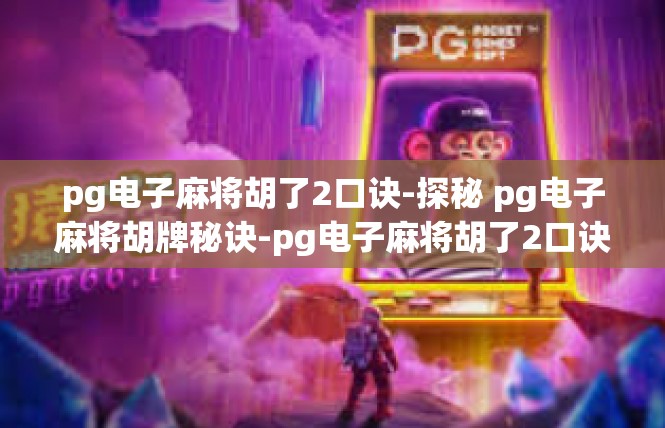 pg电子麻将胡了2口诀-探秘 pg电子麻将胡牌秘诀-pg电子麻将胡了2口诀