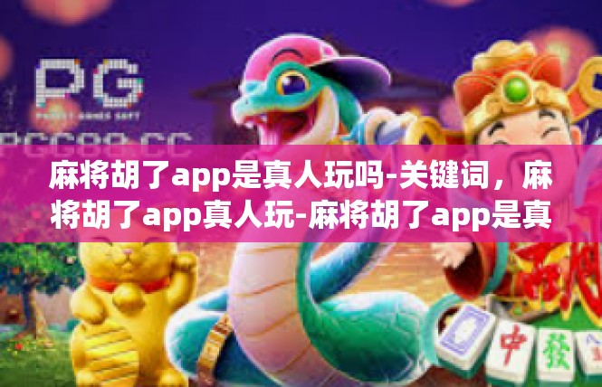 麻将胡了app是真人玩吗-关键词，麻将胡了app真人玩-麻将胡了app是真人玩吗