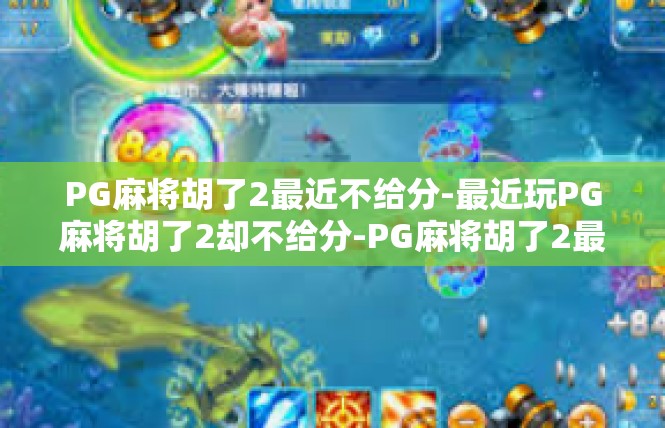 PG麻将胡了2最近不给分-最近玩PG麻将胡了2却不给分-PG麻将胡了2最近不给分