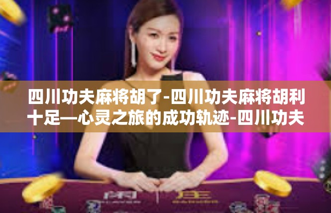 四川功夫麻将胡了-四川功夫麻将胡利十足—心灵之旅的成功轨迹-四川功夫麻将胡了