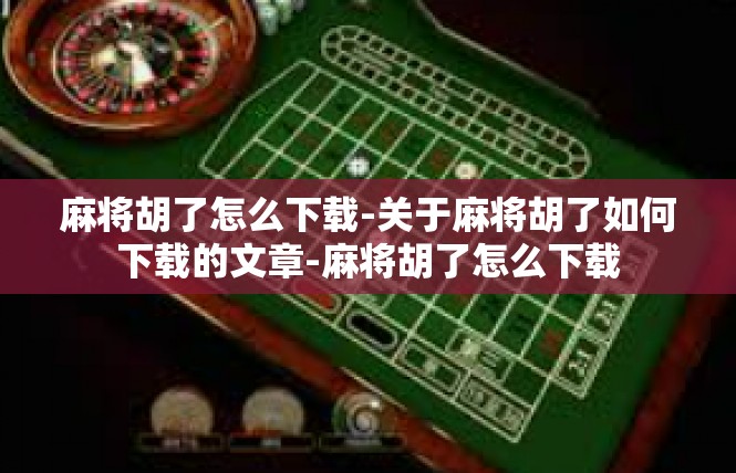 麻将胡了怎么下载-关于麻将胡了如何下载的文章-麻将胡了怎么下载