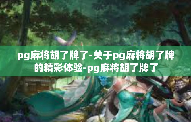 pg麻将胡了牌了-关于pg麻将胡了牌的精彩体验-pg麻将胡了牌了