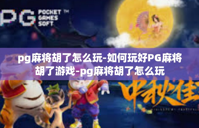 pg麻将胡了怎么玩-如何玩好PG麻将胡了游戏-pg麻将胡了怎么玩