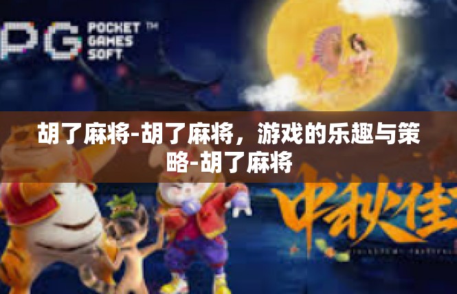 胡了麻将-胡了麻将，游戏的乐趣与策略-胡了麻将