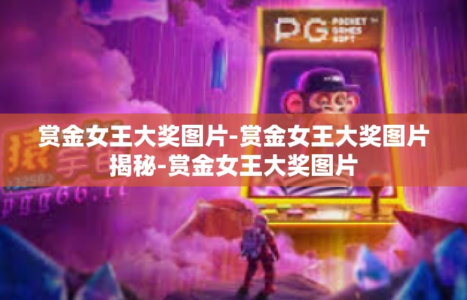 赏金女王大奖图片-赏金女王大奖图片揭秘-赏金女王大奖图片